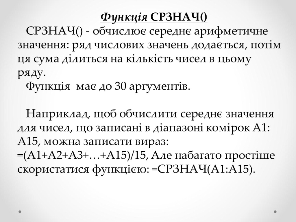 Функція СРЗНАЧ() СРЗНАЧ() - обчислює середнє арифметичне значення: ряд числових значень додається, потім ця